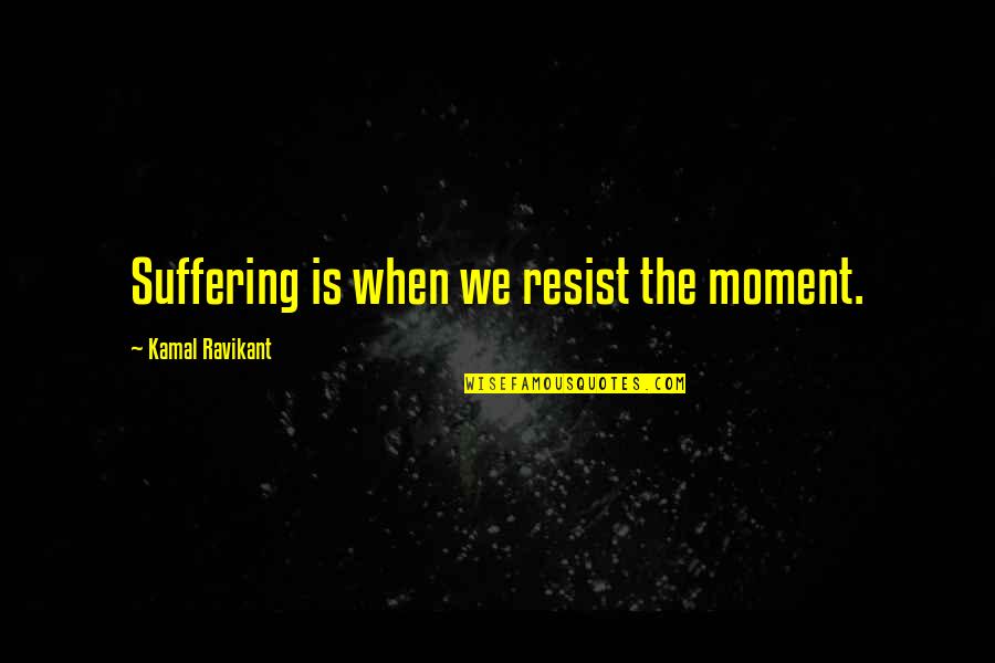 Sujetas Al Quotes By Kamal Ravikant: Suffering is when we resist the moment. Sujetas Al Quotes By Kamal Ravikant: Suffering is when we resist the moment.
