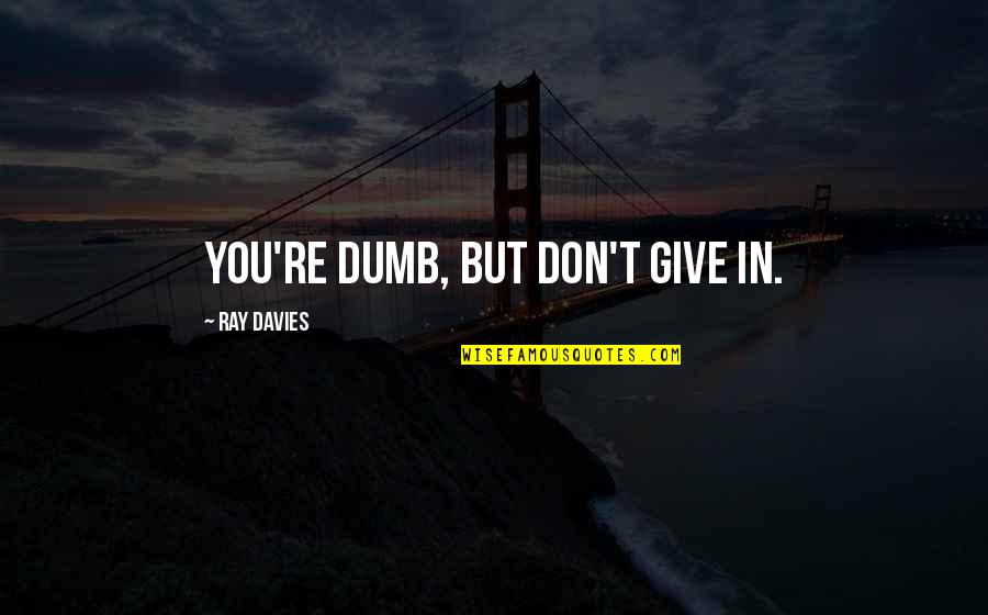 Sujets Bem Quotes By Ray Davies: You're dumb, but don't give in. Sujets Bem Quotes By Ray Davies: You're dumb, but don't give in.