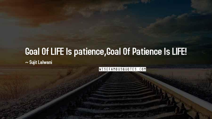 Sujit Lalwani quotes: Goal Of LIFE Is patience,Goal Of Patience Is LIFE!