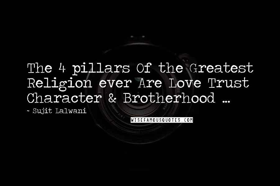 Sujit Lalwani quotes: The 4 pillars Of the Greatest Religion ever Are Love Trust Character & Brotherhood ...