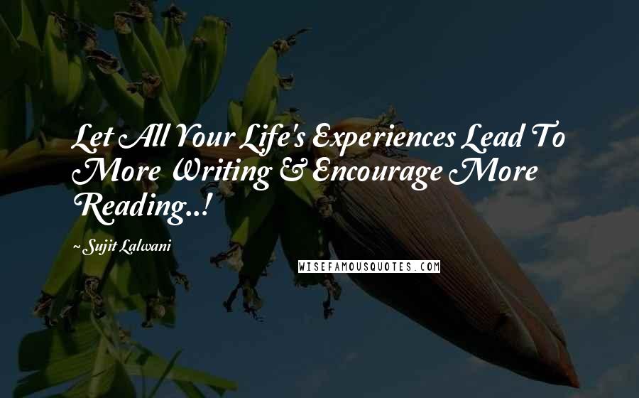 Sujit Lalwani quotes: Let All Your Life's Experiences Lead To More Writing & Encourage More Reading..!
