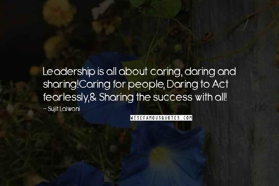 Sujit Lalwani quotes: Leadership is all about caring, daring and sharing!Caring for people, Daring to Act fearlessly,& Sharing the success with all! Sujit Lalwani quotes: Leadership is all about caring, daring and sharing!Caring for people, Daring to Act fearlessly,& Sharing the success with all!