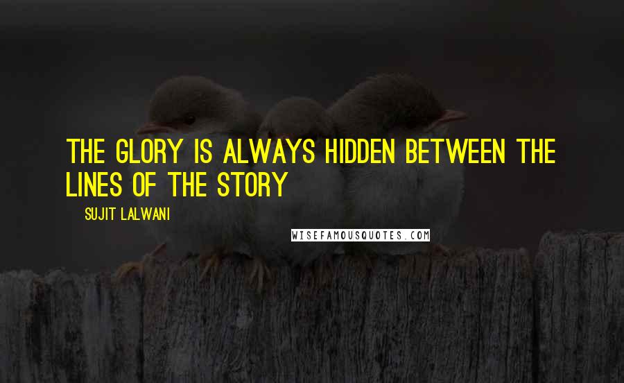 Sujit Lalwani quotes: The Glory Is Always Hidden Between The Lines Of the Story