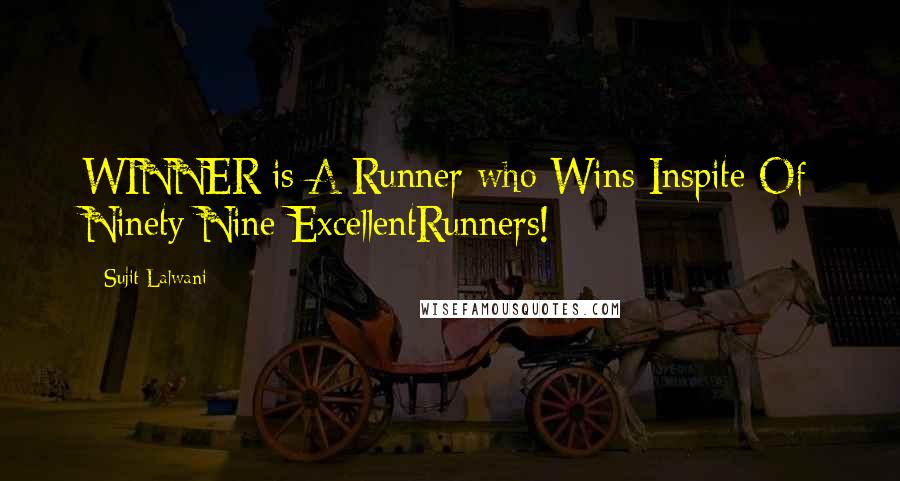 Sujit Lalwani quotes: WINNER:is A Runner who Wins Inspite Of Ninety Nine ExcellentRunners!