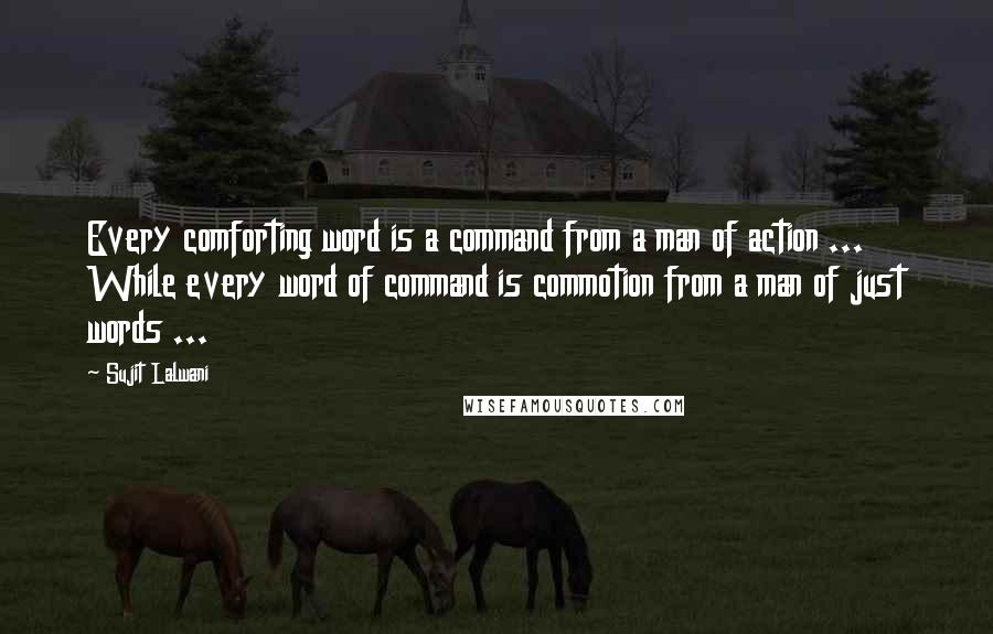 Sujit Lalwani quotes: Every comforting word is a command from a man of action ... While every word of command is commotion from a man of just words ...