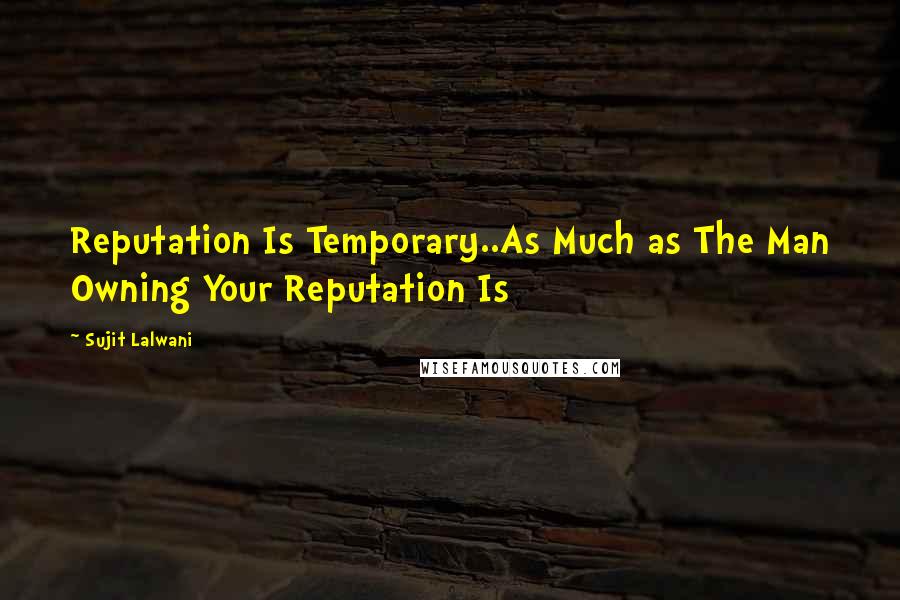 Sujit Lalwani quotes: Reputation Is Temporary..As Much as The Man Owning Your Reputation Is