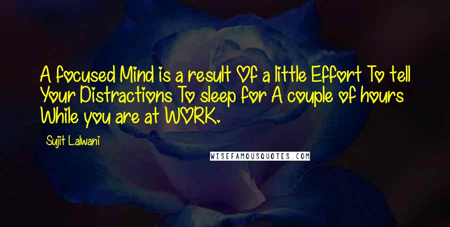 Sujit Lalwani quotes: A focused Mind is a result Of a little Effort To tell Your Distractions To sleep for A couple of hours While you are at WORK. Sujit Lalwani quotes: A focused Mind is a result Of a little Effort To tell Your Distractions To sleep for A couple of hours While you are at WORK.