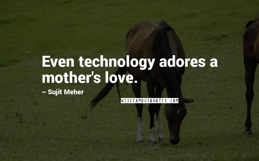 Sujit Meher quotes: Even technology adores a mother's love.