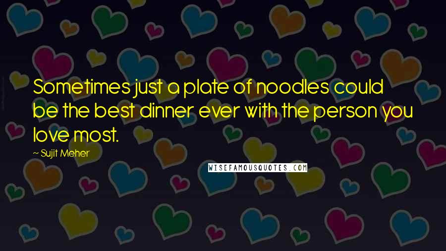 Sujit Meher quotes: Sometimes just a plate of noodles could be the best dinner ever with the person you love most.