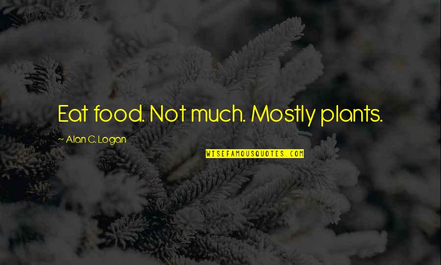 Sujud Quotes By Alan C. Logan: Eat food. Not much. Mostly plants.