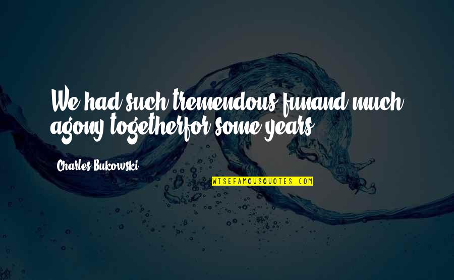 Suka Blyat Quotes By Charles Bukowski: We had such tremendous funand much agony togetherfor Suka Blyat Quotes By Charles Bukowski: We had such tremendous funand much agony togetherfor