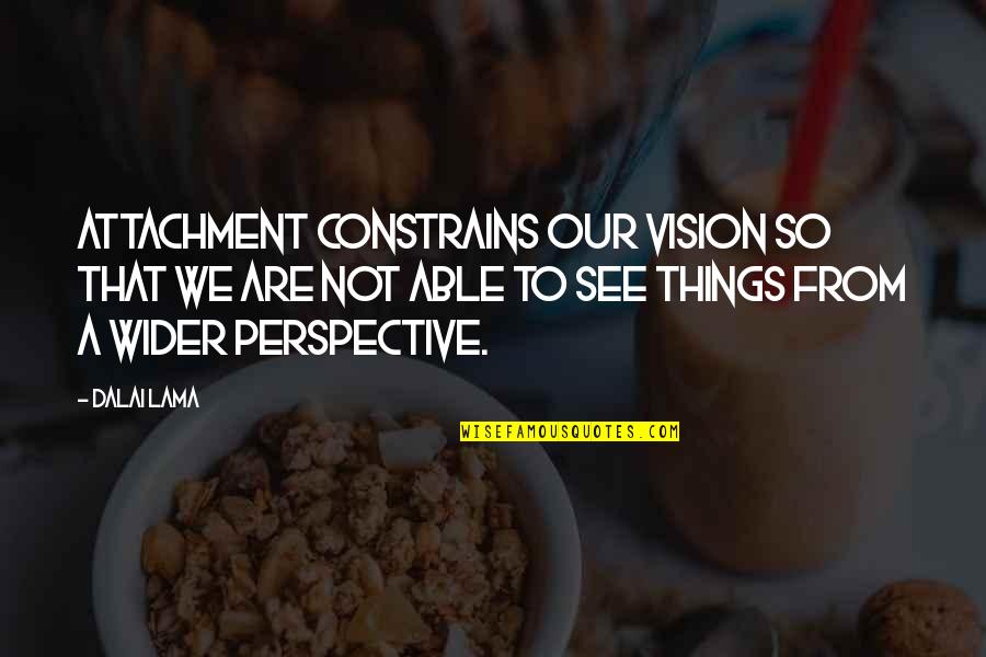 Sukabumiupdate Quotes By Dalai Lama: Attachment constrains our vision so that we are Sukabumiupdate Quotes By Dalai Lama: Attachment constrains our vision so that we are