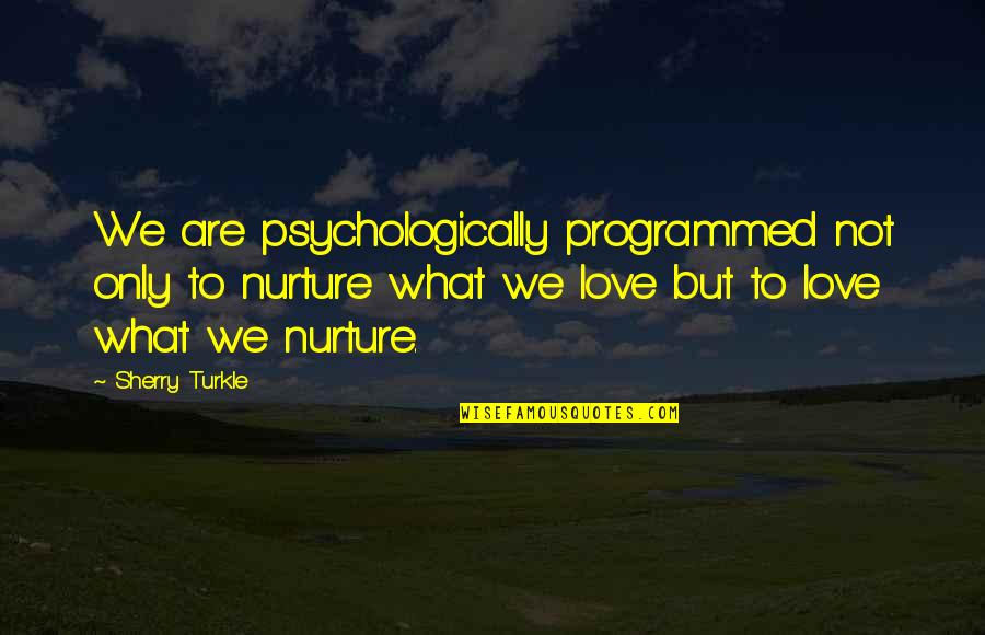 Sukalamea Quotes By Sherry Turkle: We are psychologically programmed not only to nurture Sukalamea Quotes By Sherry Turkle: We are psychologically programmed not only to nurture