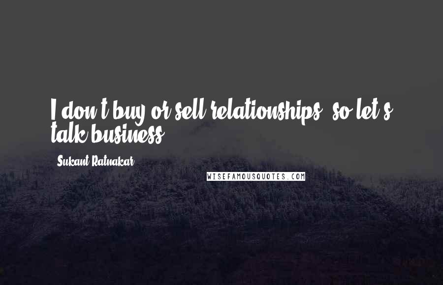 Sukant Ratnakar quotes: I don't buy or sell relationships, so let's talk business.