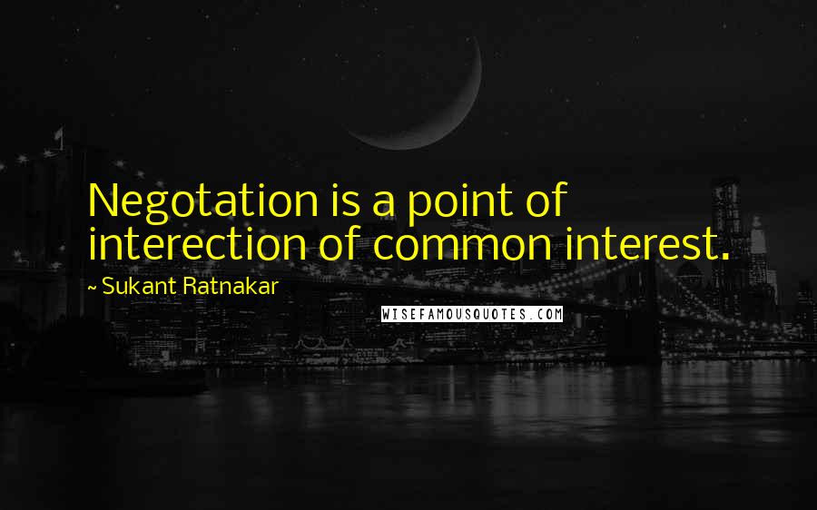 Sukant Ratnakar quotes: Negotation is a point of interection of common interest.