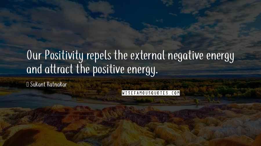 Sukant Ratnakar quotes: Our Positivity repels the external negative energy and attract the positive energy.