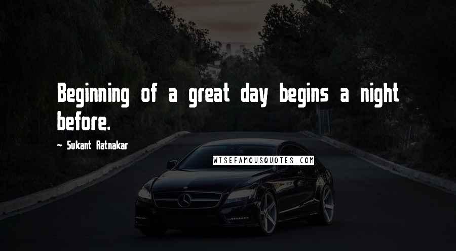 Sukant Ratnakar quotes: Beginning of a great day begins a night before.