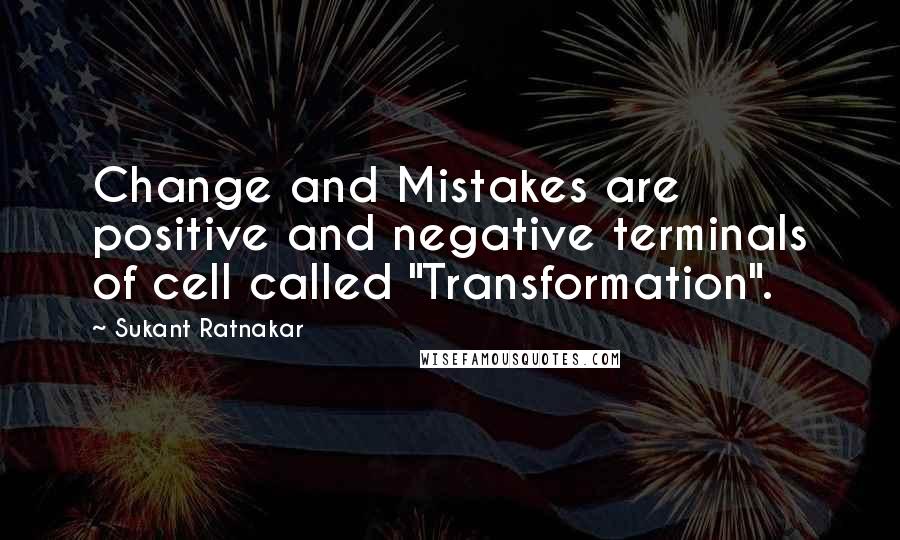 Sukant Ratnakar quotes: Change and Mistakes are positive and negative terminals of cell called "Transformation".