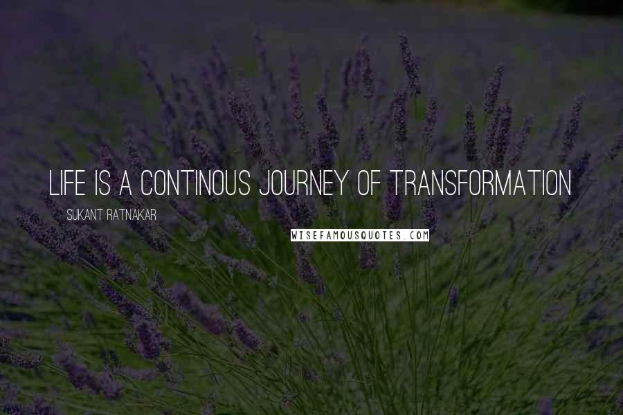 Sukant Ratnakar quotes: Life is a continous journey of transformation