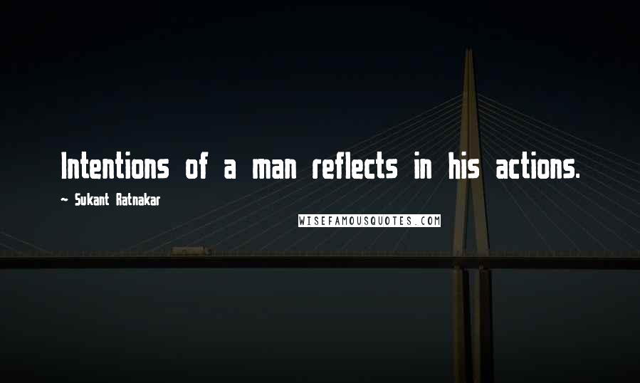 Sukant Ratnakar quotes: Intentions of a man reflects in his actions.