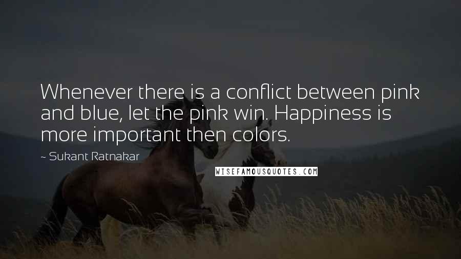 Sukant Ratnakar quotes: Whenever there is a conflict between pink and blue, let the pink win. Happiness is more important then colors.