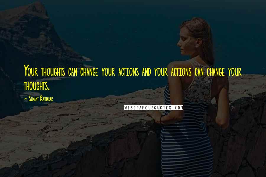 Sukant Ratnakar quotes: Your thoughts can change your actions and your actions can change your thoughts.