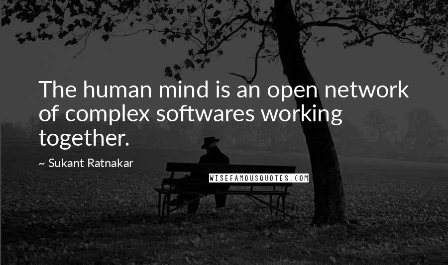 Sukant Ratnakar quotes: The human mind is an open network of complex softwares working together.