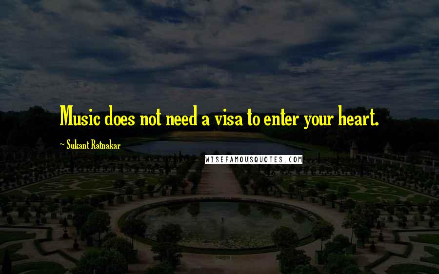 Sukant Ratnakar quotes: Music does not need a visa to enter your heart.