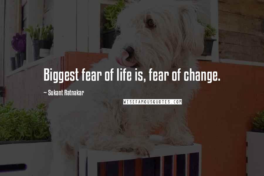 Sukant Ratnakar quotes: Biggest fear of life is, fear of change.