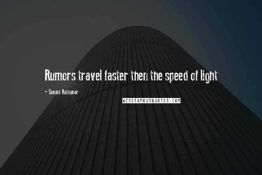 Sukant Ratnakar quotes: Rumors travel faster then the speed of light