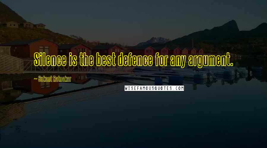 Sukant Ratnakar quotes: Silence is the best defence for any argument.