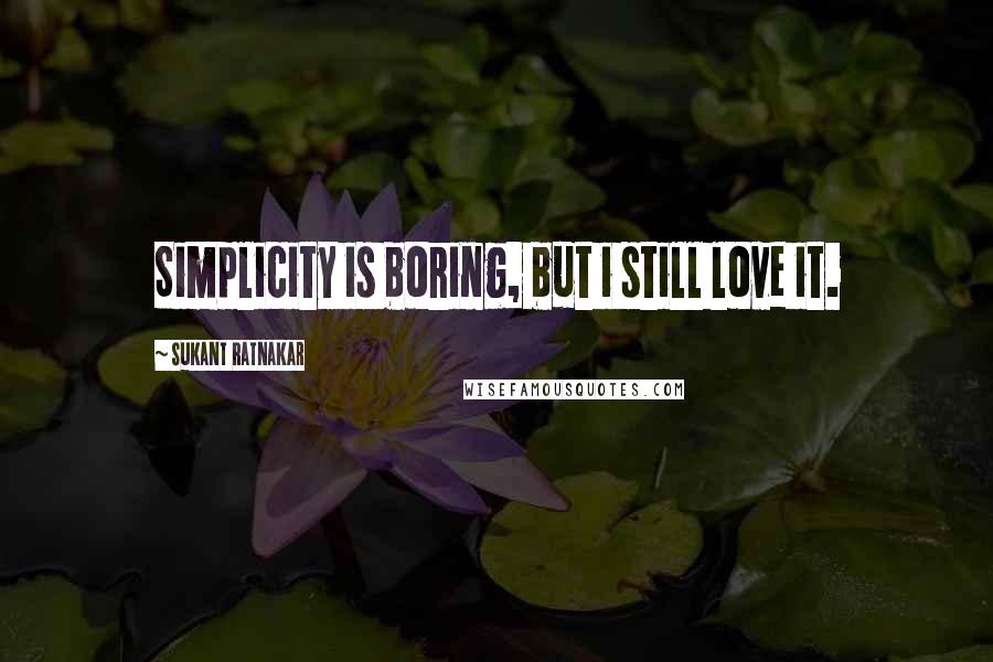 Sukant Ratnakar quotes: Simplicity is boring, but i still love it.