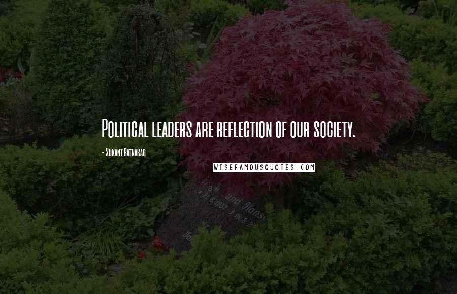 Sukant Ratnakar quotes: Political leaders are reflection of our society.