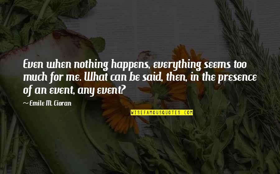 Sukanto Vottacharjo Quotes By Emile M. Cioran: Even when nothing happens, everything seems too much Sukanto Vottacharjo Quotes By Emile M. Cioran: Even when nothing happens, everything seems too much
