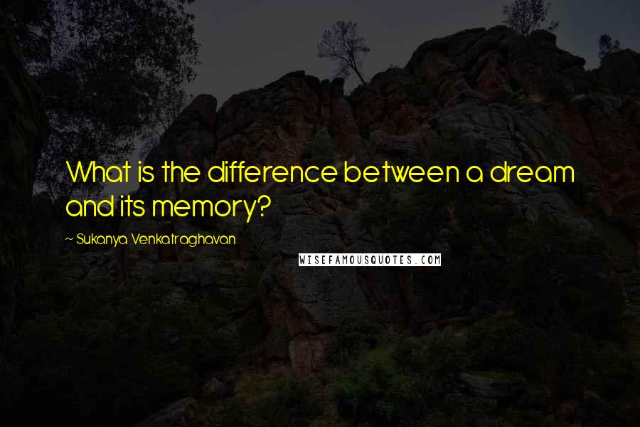 Sukanya Venkatraghavan quotes: What is the difference between a dream and its memory?