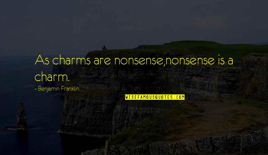 Sukardi 2013 Quotes By Benjamin Franklin: As charms are nonsense,nonsense is a charm.