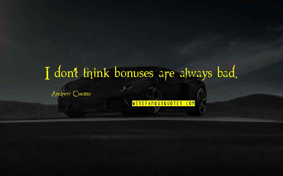 Sukardi Gau Quotes By Andrew Cuomo: I don't think bonuses are always bad. Sukardi Gau Quotes By Andrew Cuomo: I don't think bonuses are always bad.