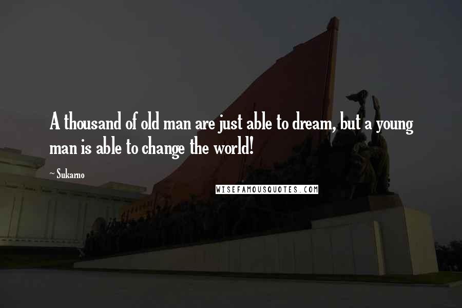 Sukarno quotes: A thousand of old man are just able to dream, but a young man is able to change the world!