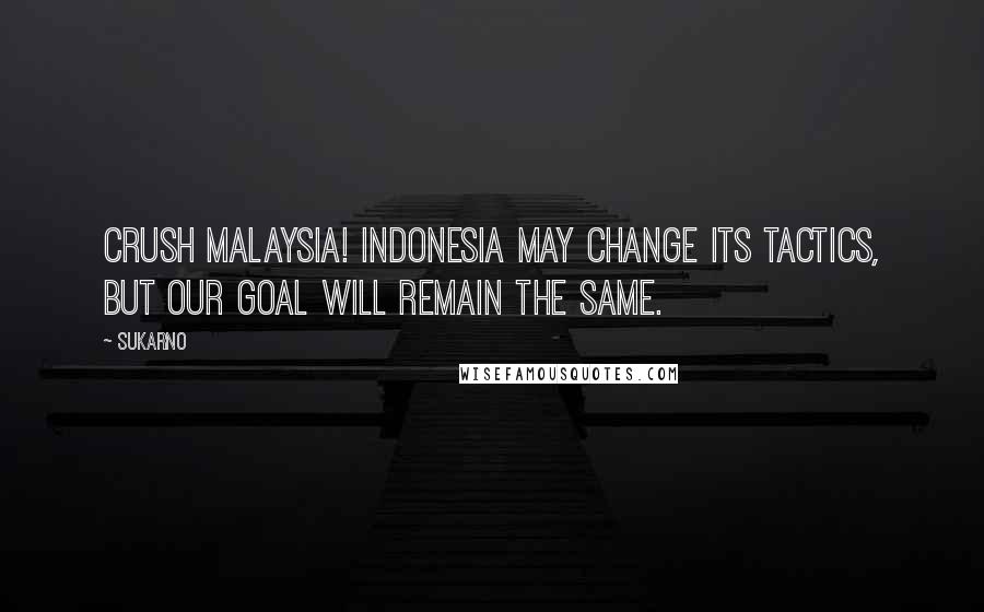 Sukarno quotes: Crush Malaysia! Indonesia may change its tactics, but our goal will remain the same.