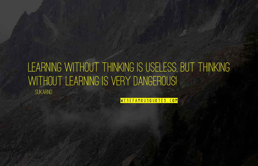 Sukarno Quotes By Sukarno: Learning without thinking is useless, but thinking without