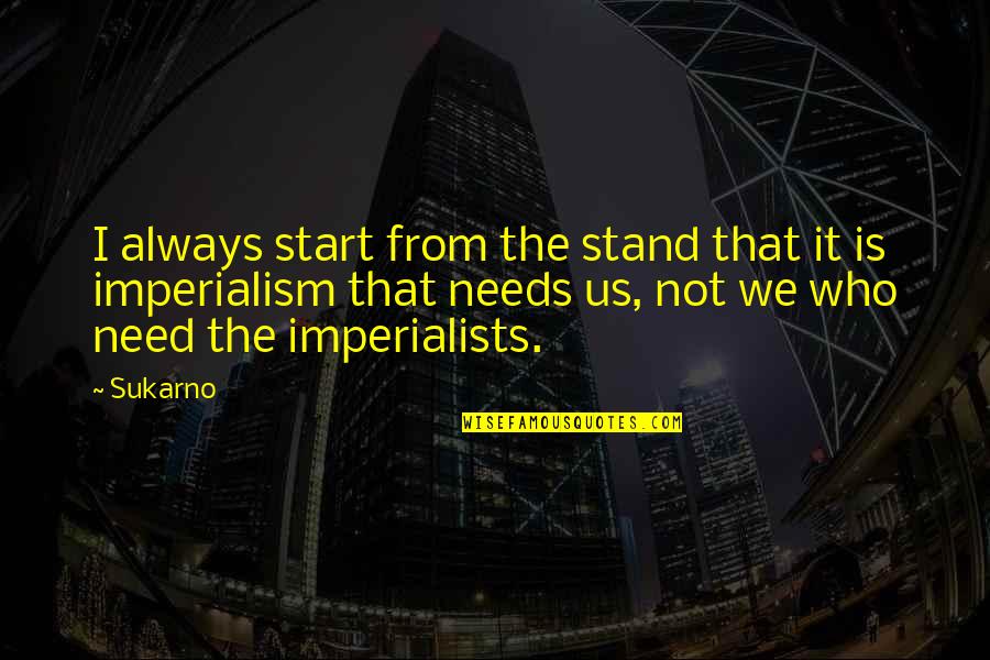 Sukarno Quotes By Sukarno: I always start from the stand that it