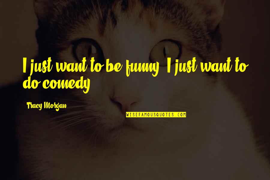 Sukarnos Daughter Quotes By Tracy Morgan: I just want to be funny, I just Sukarnos Daughter Quotes By Tracy Morgan: I just want to be funny, I just