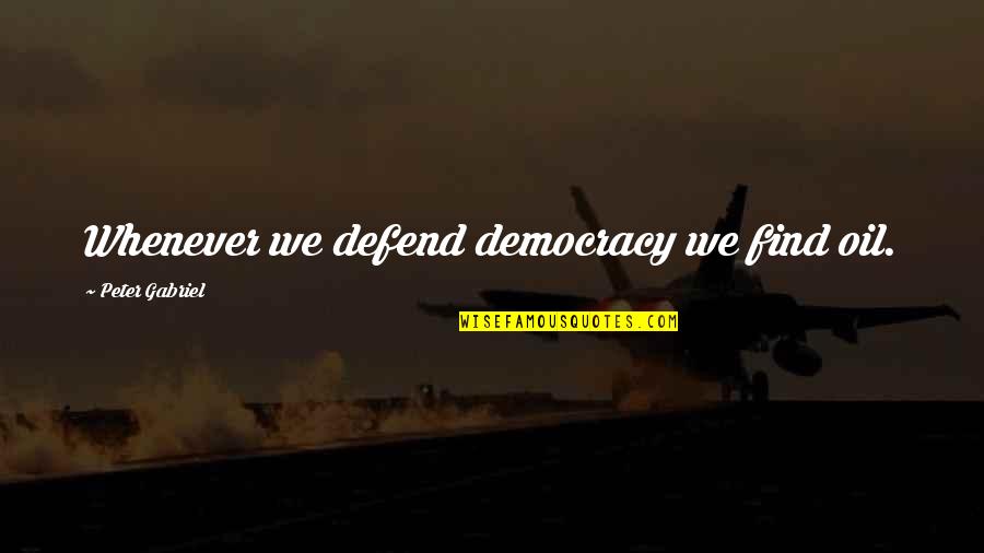 Sukayna Dawd Quotes By Peter Gabriel: Whenever we defend democracy we find oil.