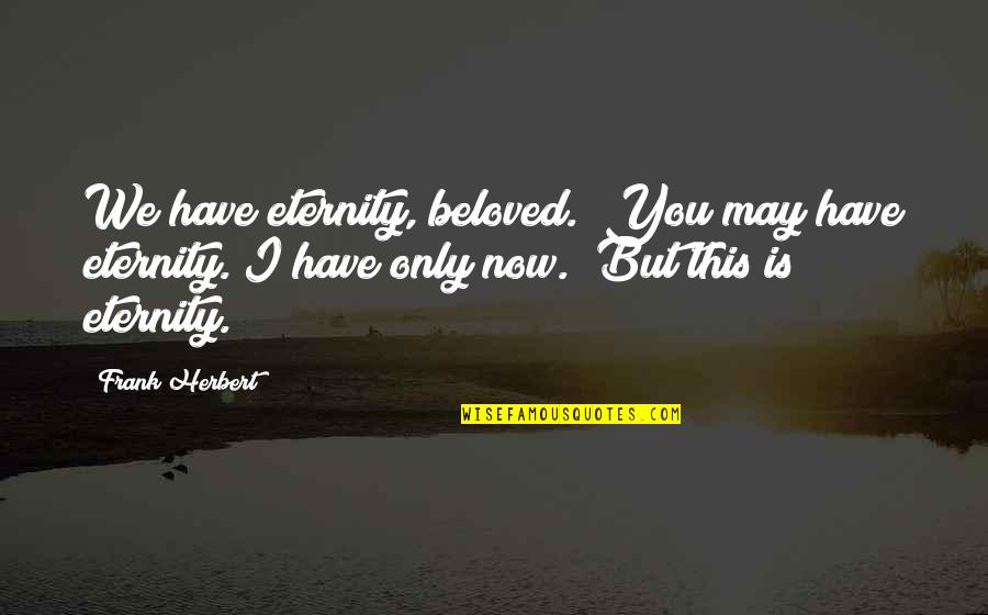 Sukenik Segal Quotes By Frank Herbert: We have eternity, beloved.""You may have eternity. I