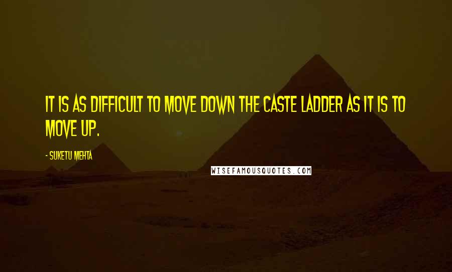 Suketu Mehta quotes: It is as difficult to move down the caste ladder as it is to move up.