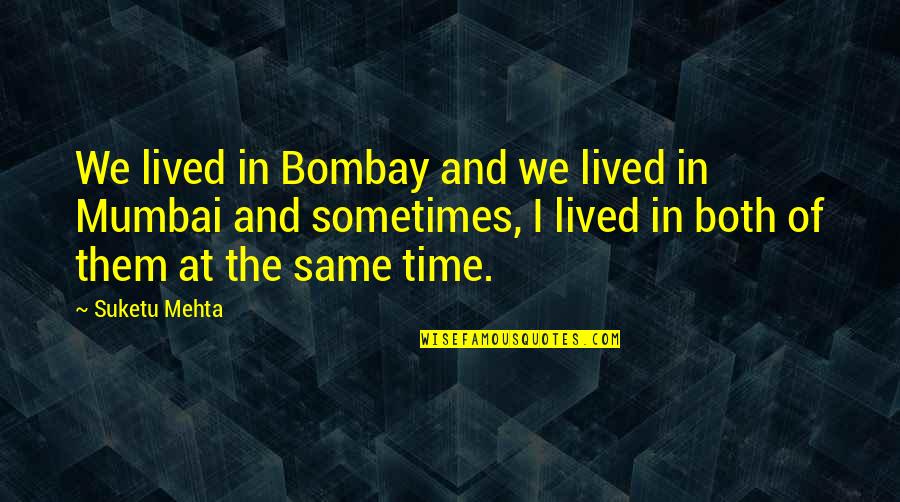 Suketu Quotes By Suketu Mehta: We lived in Bombay and we lived in Suketu Quotes By Suketu Mehta: We lived in Bombay and we lived in