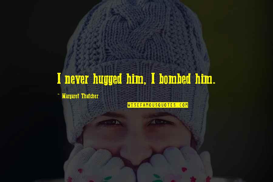 Sukhbir Agro Quotes By Margaret Thatcher: I never hugged him, I bombed him. Sukhbir Agro Quotes By Margaret Thatcher: I never hugged him, I bombed him.
