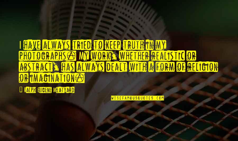 Sukhe Ped Quotes By Ralph Eugene Meatyard: I have always tried to keep truth in Sukhe Ped Quotes By Ralph Eugene Meatyard: I have always tried to keep truth in