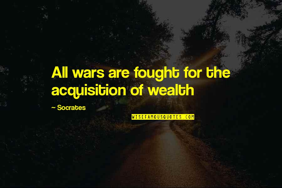 Sukhna Quotes By Socrates: All wars are fought for the acquisition of