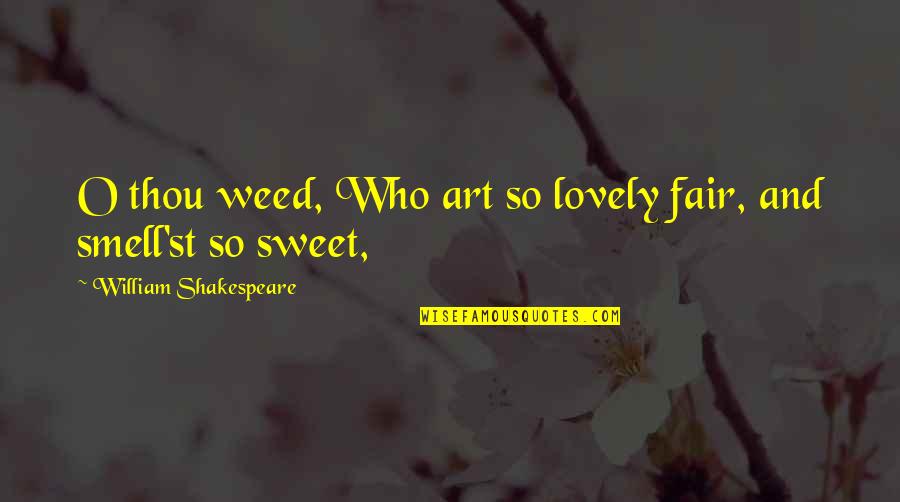 Sukhna Quotes By William Shakespeare: O thou weed, Who art so lovely fair, Sukhna Quotes By William Shakespeare: O thou weed, Who art so lovely fair,